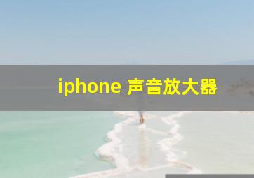 iphone 声音放大器